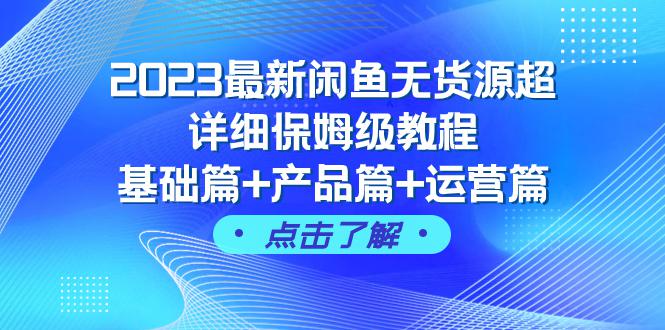 图片[1]-2023闲鱼无货源超详细保姆级教程，基础篇+产品篇+运营篇（43节课完整版）-云上仙人资源网