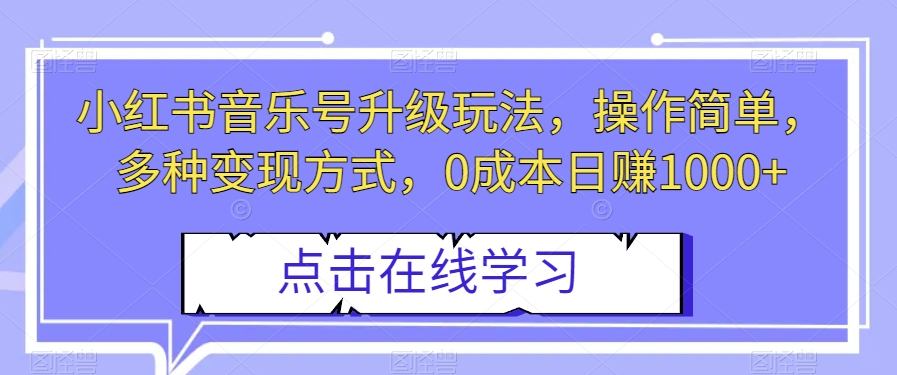 小红书音乐号升级玩法,操作简单,多种变现方式,0成本日赚1000+【揭秘】