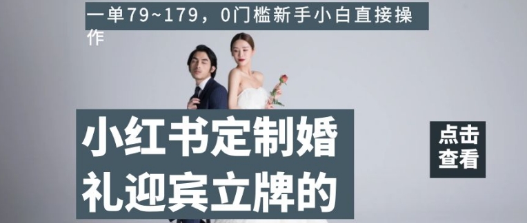 小红书定制婚礼迎宾立牌的项目,一单79~179,0门槛新手小白直接操作【揭秘】