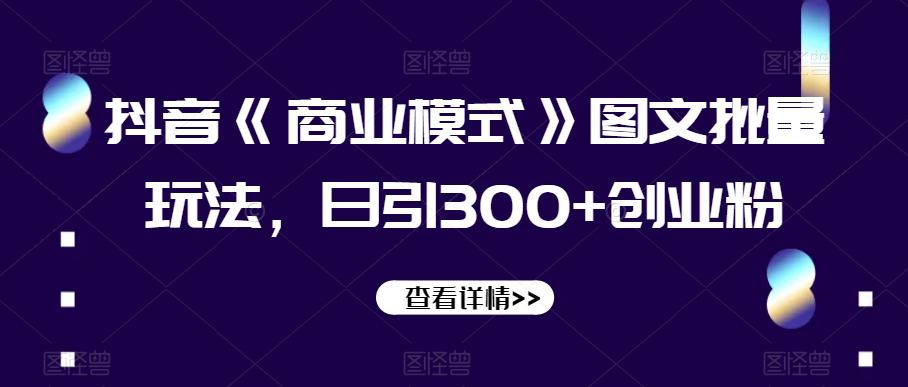 图片[1]-抖音《商业模式》图文批量玩法，日引300+创业粉【揭秘】-云上仙人资源网