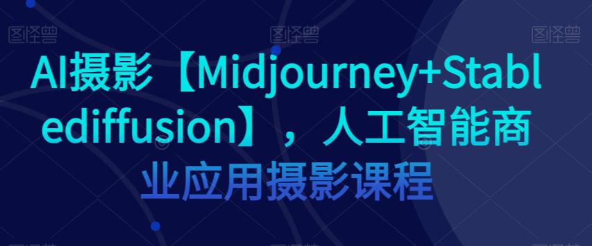 图片[1]-AI摄影【MIDJOURNEY+STABLEDIFFUSION】，人工智能商业应用摄影课程-云上仙人资源网