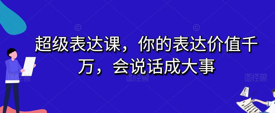 图片[1]-开启表达力巅峰之旅：超级表达课，让你的话语价值千万，成就大事业-云上仙人资源网