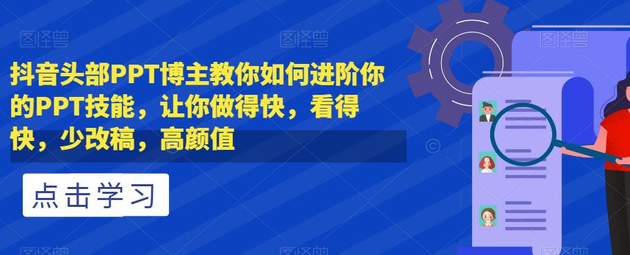 图片[1]-抖音头部PPT博主教你如何进阶你的PPT技能，让你做得快，看得快，少改稿，高颜值-云上仙人资源网