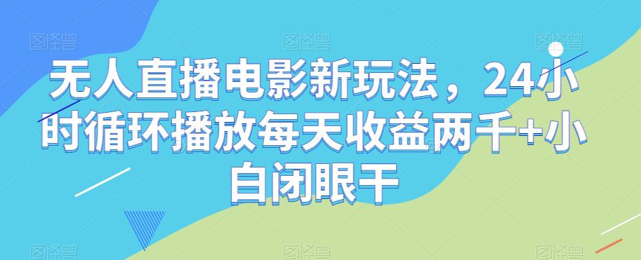 图片[1]-无人直播电影新项目，24小时循环播放每天收益2000+新手闭眼干【揭秘】-云上仙人资源网