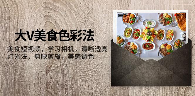 图片[1]-大V-美食色彩法，美食短视频 学习相机 清晰透亮灯光法 剪映剪辑 美感调色-云上仙人资源网