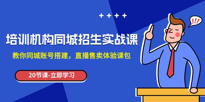 图片[1]-培训机构-同城招生实操课，教你同城账号搭建，直播售卖体验课包-云上仙人资源网