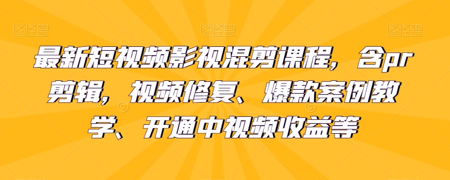 最新短视频影视混剪课程,含pr剪辑,视频修复、爆款案例教学、开通中视频收益等