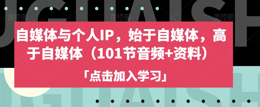 自媒体与个人IP,始于自媒体,高于自媒体(101节音频+资料)