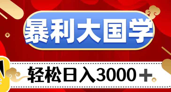 暴利大国学项目,轻松日入3000+【揭秘】