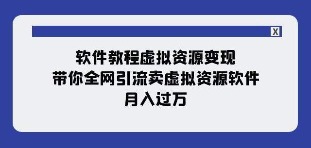 图片[1]-软件教程虚拟资源变现，全网引流卖虚拟资源软件，月入过万（11节课）-云上仙人资源网