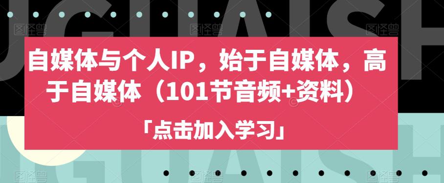 图片[1]-自媒体与个人IP，始于自媒体，高于自媒体（101节音频+资料）-云上仙人资源网