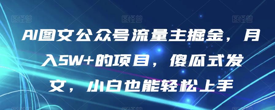 图片[1]-AI图文公众号流量主项目，月入5W+，傻瓜式发文，小白也能轻松上手【揭秘】-云上仙人资源网