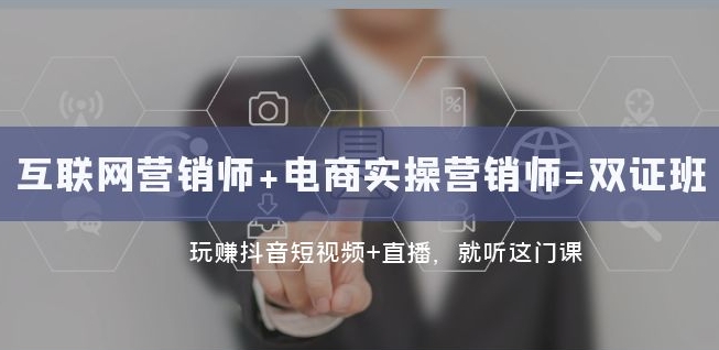 互联网·营销师+电商实操营销师=双证班:玩赚抖音短视频+直播就听这门课