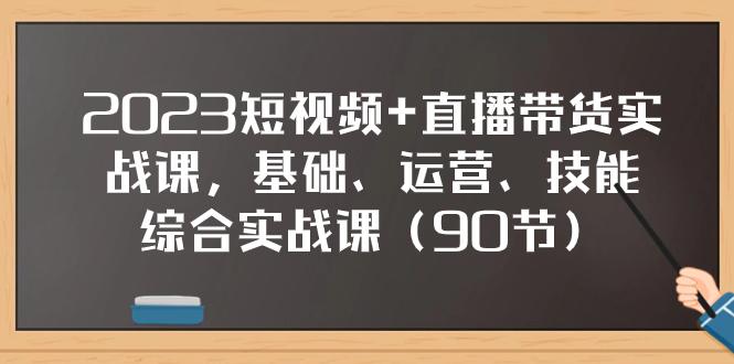 图片[1]-2023短视频+直播带货实战课，基础、运营、技能综合实操课（90节）-云上仙人资源网