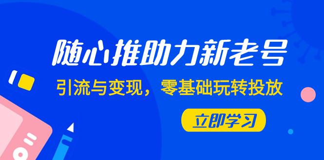 图片[1]-随心推投放攻略：0基础实现新老号引流与变现（7节课）-云上仙人资源网