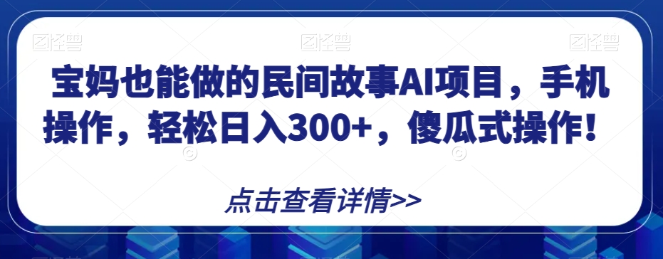 宝妈也能做的民间故事AI项目,手机操作,轻松日入300+,傻瓜式操作!【揭秘】