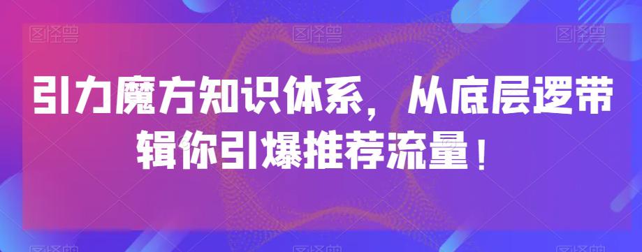 图片[1]-引力魔方知识体系，从底层逻‮带辑‬你引爆‮荐推‬流量！-云上仙人资源网