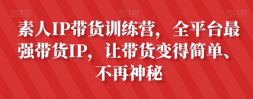 图片[1]-素人IP带货攻略：全平台最强带货IP，让带货变得简单、不再神秘-云上仙人资源网