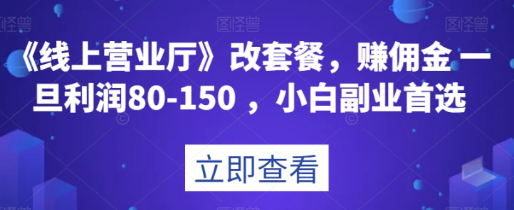 图片[1]-《线上营业厅》改套餐，赚佣金一旦利润80-150，小白副业首选【揭秘】-云上仙人资源网