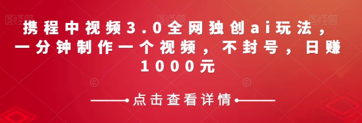 图片[1]-携程中视频3.0：AI助你轻松制作爆款视频，日赚千元不是梦-云上仙人资源网