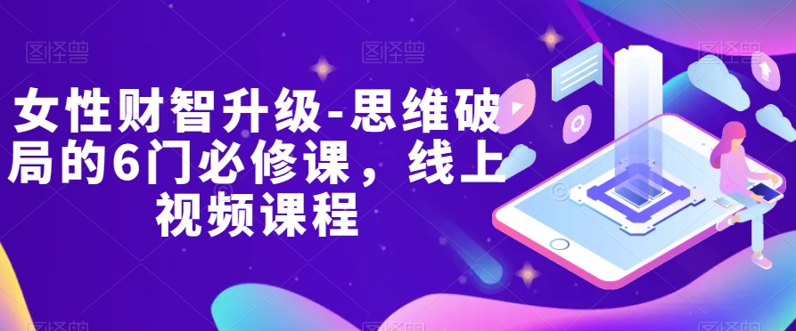 女性财智升级-思维破局的6门必修课,线上视频课程