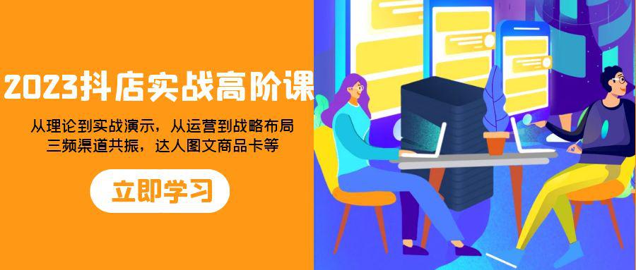 图片[1]-2023年抖店实战高阶课：全方位提升你的电商运营能力，从理论到实战演示，从运营到战略布局-云上仙人资源网