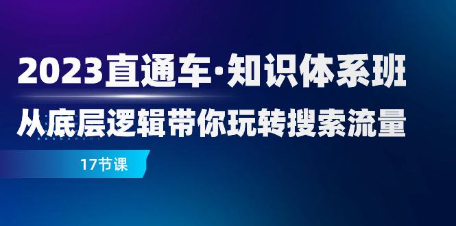 图片[1]-2023新版直通车·知识体系课程：从底层逻辑带你玩转搜索流量（17节课）-云上仙人资源网
