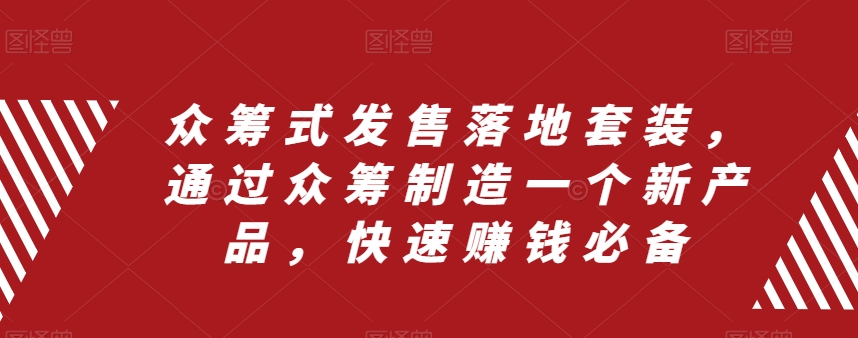 众筹式发售落地套装,通过众筹制造一个新产品,快速赚钱必备
