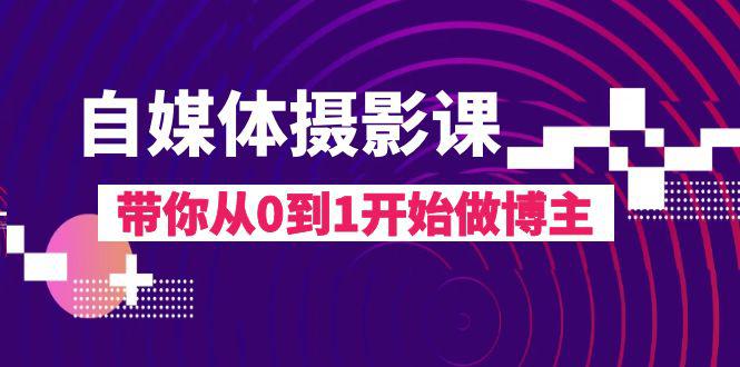 图片[1]-自媒体摄影完整教程，带你从0到1开始做博主（17节课）-云上仙人资源网