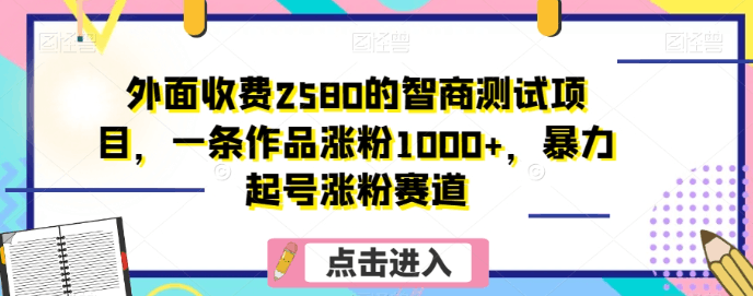 图片[1]-外面收费2580的智商测试项目，一条作品涨粉1000+，暴力起号涨粉赛道【揭秘】-云上仙人资源网