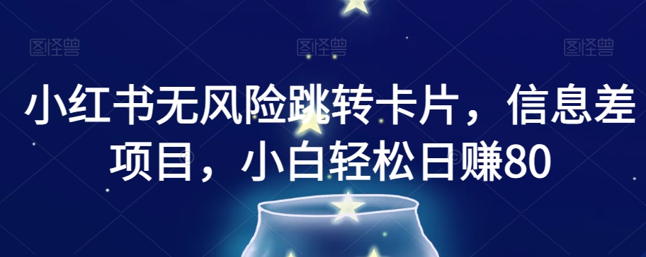 小红书无风险跳转卡片,信息差项目,小白轻松日赚800【揭秘】