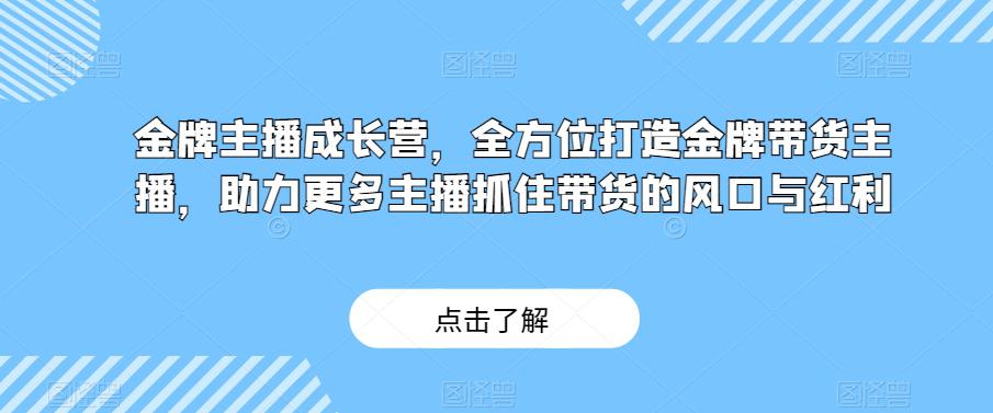 图片[1]-金牌主播成长营：打造带货高手，紧跟直播带货风口（29节课）-云上仙人资源网