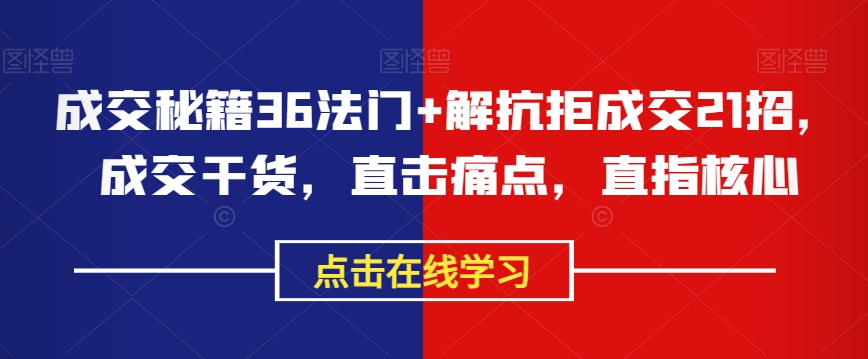 成交秘籍36法门+解抗拒成交21招,成交干货,直击痛点,直指核心