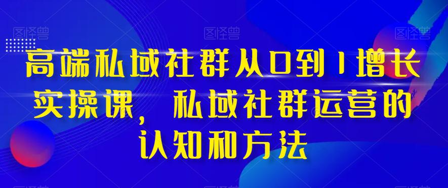 图片[1]-高端私域社群运营之道：从0到1实现增长，掌握实战技巧和方法-云上仙人资源网