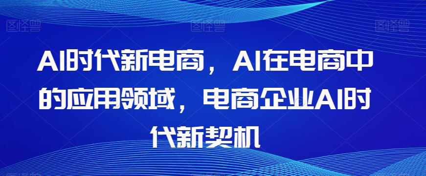 图片[1]-AL时代新电商，AL在电商中的应用领域，电商企业AI时代新契机-云上仙人资源网