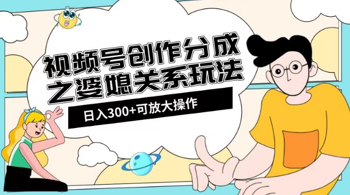 图片[1]-婆媳关系玩法：视频号创作分成项目教程+素材渠道助你日入2k！-云上仙人资源网