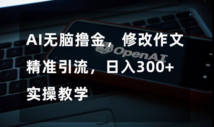 图片[1]-AI无脑撸金，修改作文精准引流，日入300+，实操教学【揭秘】-云上仙人资源网