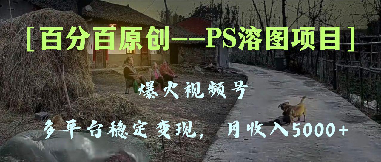 图片[1]-百分百原创，多平台稳定变现5000+，爆火视频号的PS溶图项目，手把手教你…-云上仙人资源网