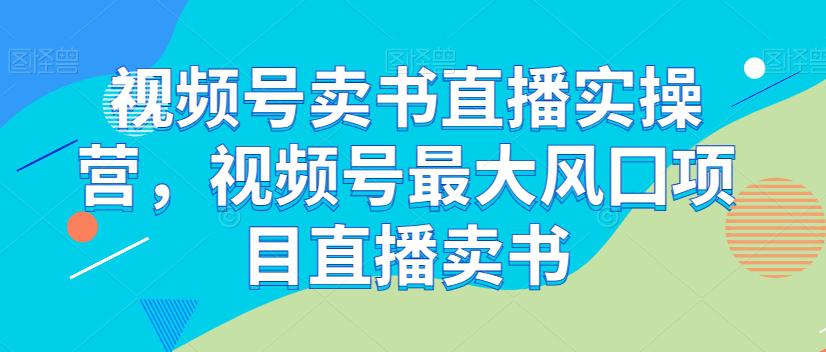 图片[1]-视频号卖书直播实操课程，最大风囗项目直播卖书-云上仙人资源网