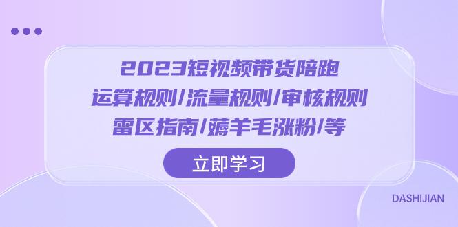 图片[1]-2023短视频带货陪跑训练营：运算规则/流量规则/审核规则/雷区指南/薅羊毛涨粉-云上仙人资源网