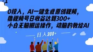 0投入,AI一键生成原创视频,撸视频号日收益达到300+小白无脑搬运操作,动脑的教给AI【揭秘】