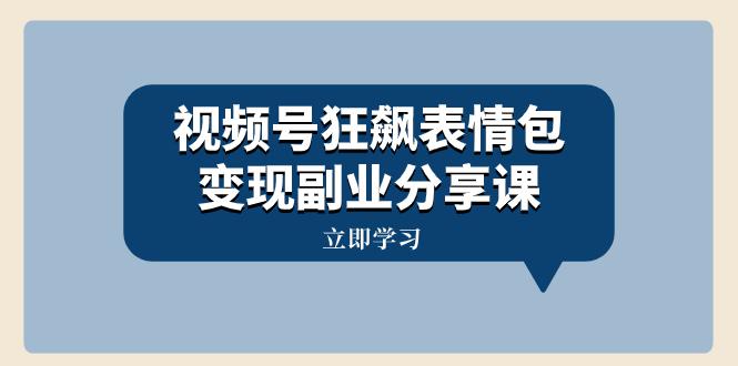 图片[1]-视频号狂飙表情包变现副业分享课，一条龙玩法分享给你（附素材资源）-云上仙人资源网