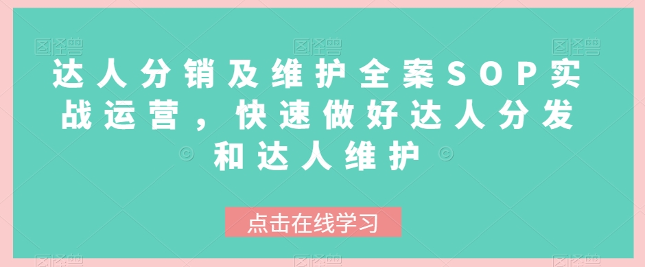 达人分销及维护全案SOP实战运营,快速做好达人分发和达人维护