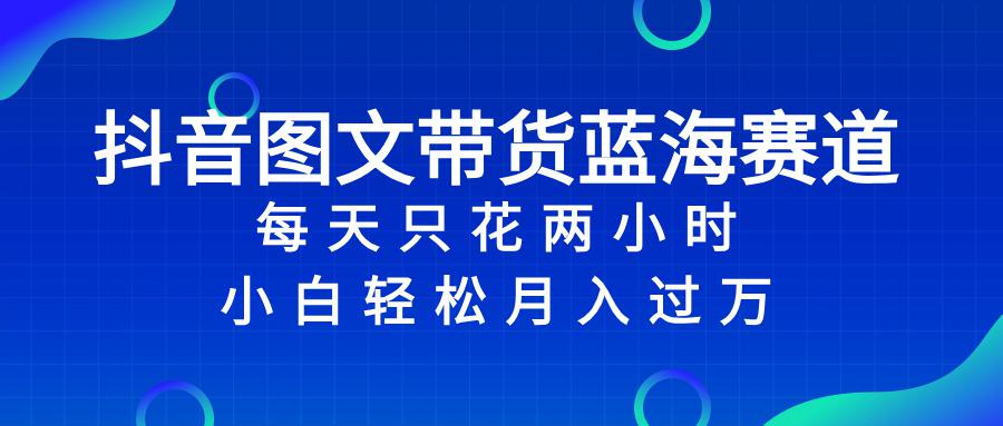 图片[1]-抖音图文带货蓝海赛道，每天只花 2 小时，小白轻松入 万-云上仙人资源网