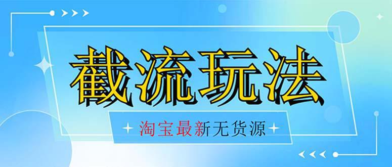 图片[1]-首发价值2980最新淘宝无货源不开车自然流超低成本 截流玩法日入300+-云上仙人资源网