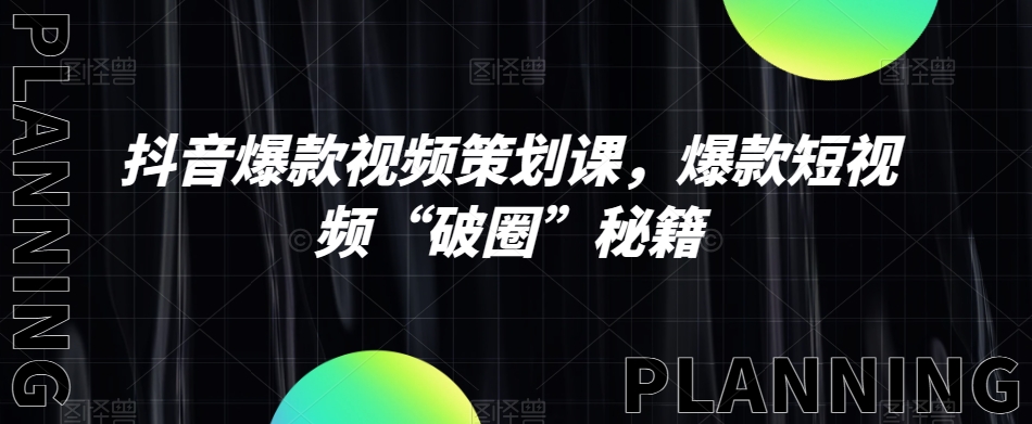 抖音爆款视频策划课,爆款短视频“破圈”秘籍