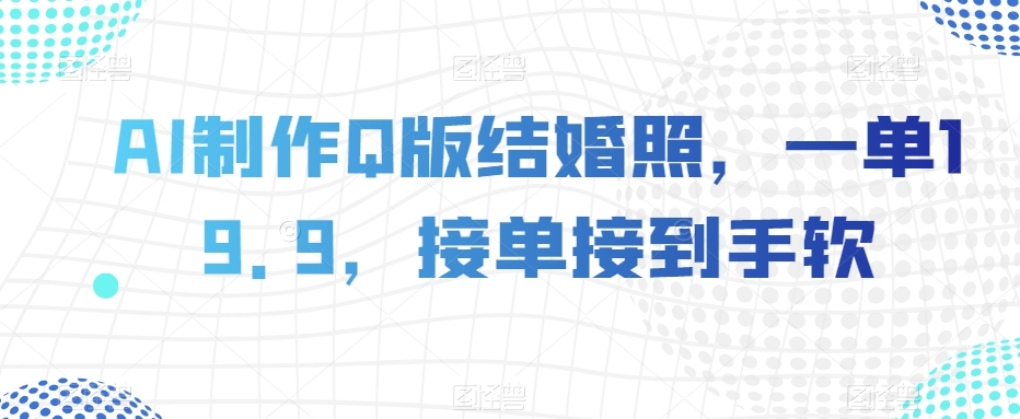 AI制作Q版结婚照,一单19.9,接单接到手软【揭秘】