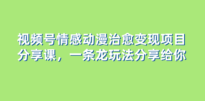 图片[1]-视频号情感动漫治愈变现项目，一条龙玩法无保留分享给你（教程+素材）-云上仙人资源网