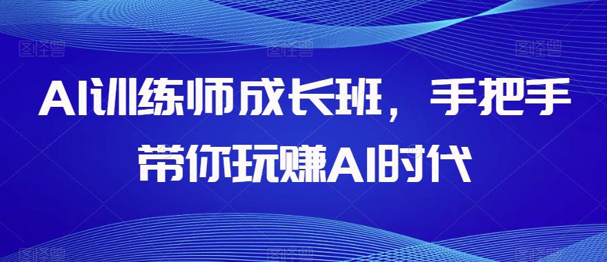 图片[1]-AI训练师成长班，手把手带你玩赚AI时代，全方位学会chatGPT-云上仙人资源网