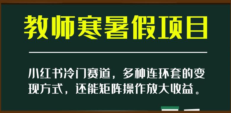 图片[1]-新小红书冷门赛道，教师寒暑假项目，多种连环套的变现方式，还能矩阵操作放大收益【揭秘】-云上仙人资源网